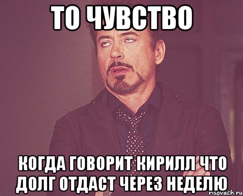 То чувство Когда говорит кирилл что долг отдаст через неделю, Мем твое выражение лица