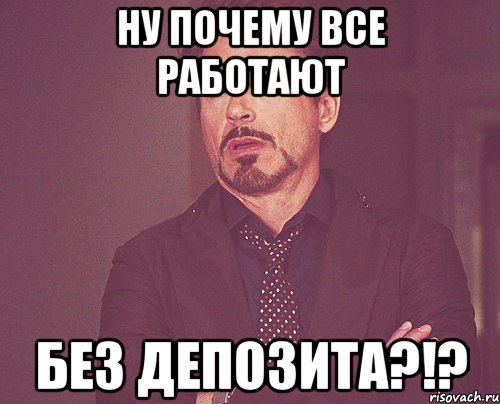 Ну почему все работают Без ДЕПОЗИТА?!?, Мем твое выражение лица