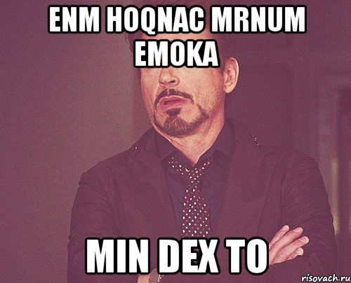 ENM HOQNAC MRNUM EMOKA MIN DEX TO, Мем твое выражение лица