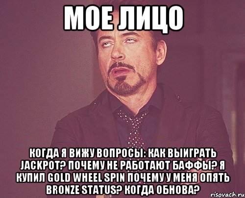 мое лицо когда я вижу вопросы: как выиграть jackpot? почему не работают баффы? я купил GOLD wheel spin почему у меня опять Bronze Status? Когда обнова?, Мем твое выражение лица