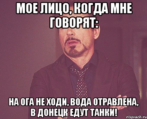 Мое лицо, когда мне говорят: На ОГА не ходи, вода отравлена, в Донецк едут танки!, Мем твое выражение лица