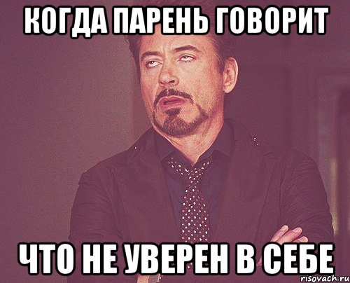 КОГДА ПАРЕНЬ ГОВОРИТ ЧТО НЕ УВЕРЕН В СЕБЕ, Мем твое выражение лица