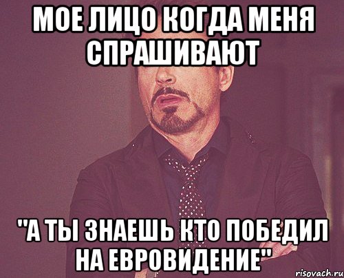 мое лицо когда меня спрашивают "а ты знаешь кто победил на евровидение", Мем твое выражение лица