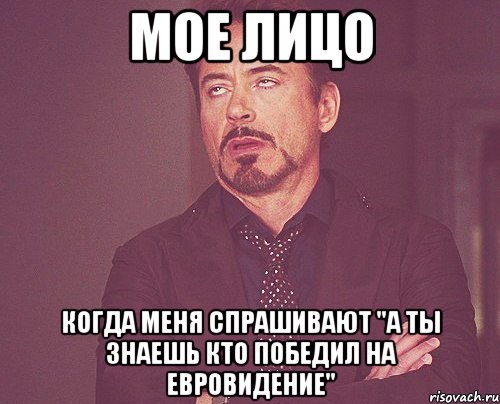 мое лицо когда меня спрашивают "а ты знаешь кто победил на евровидение", Мем твое выражение лица