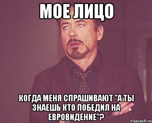 мое лицо когда меня спрашивают "а ты знаешь кто победил на евровидение"?, Мем твое выражение лица