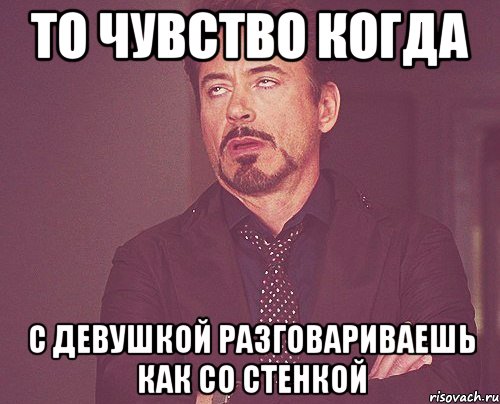 то чувство когда с девушкой разговариваешь как со стенкой, Мем твое выражение лица