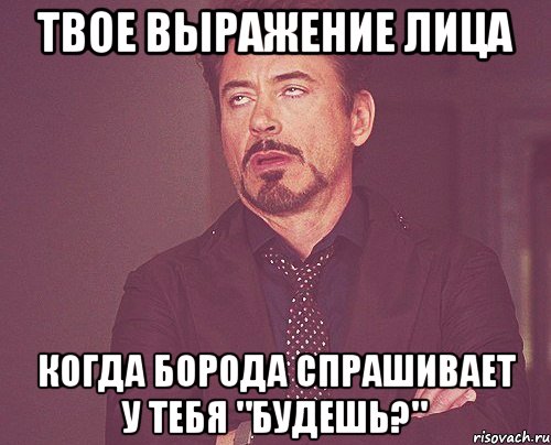 Твое выражение лица Когда борода спрашивает у тебя "Будешь?", Мем твое выражение лица