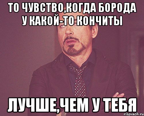 То чувство,когда борода у какой-то Кончиты лучше,чем у тебя, Мем твое выражение лица