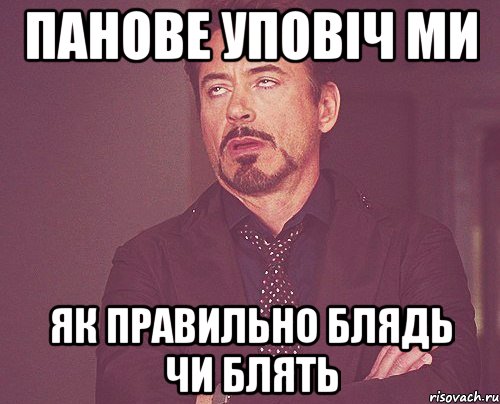 панове уповіч ми як правильно БЛЯДЬ чи БЛЯТЬ, Мем твое выражение лица