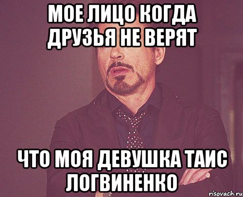 МОЕ ЛИЦО КОГДА ДРУЗЬЯ НЕ ВЕРЯТ ЧТО МОЯ ДЕВУШКА ТАИС ЛОГВИНЕНКО, Мем твое выражение лица