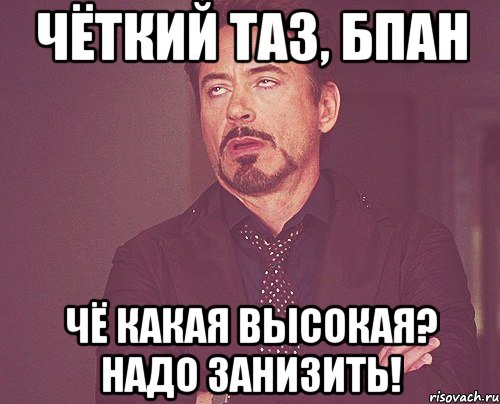 чёткий таз, бпан чё какая высокая? надо занизить!, Мем твое выражение лица