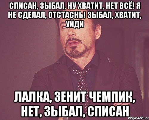 списан, зыбал, ну хватит, НЕТ ВСЁ! Я не сделал, отстаснь! зыбал, хватит, уйди лалка, Зенит чемпик, НЕТ, зыбал, списан, Мем твое выражение лица