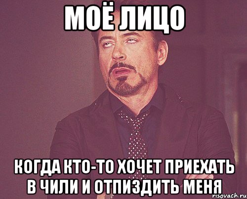 Моё лицо когда кто-то хочет приехать в чили и отпиздить меня, Мем твое выражение лица