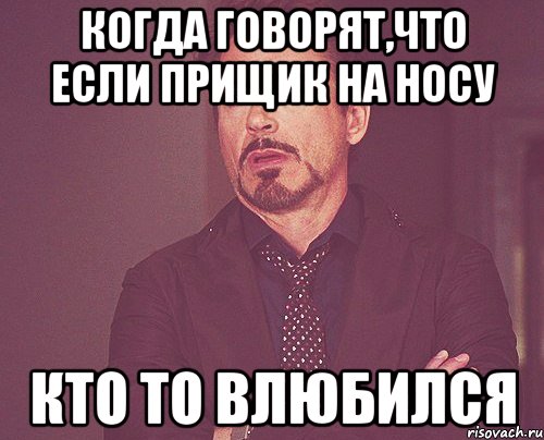 Когда говорят,что если прищик на носу Кто то влюбился, Мем твое выражение лица