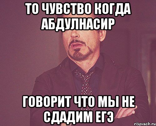 То чувство когда Абдулнасир ГОворит что мы не сдадим ЕГЭ, Мем твое выражение лица