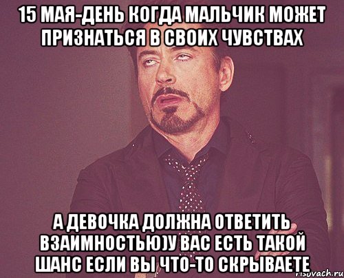 15 мая-День когда мальчик может признаться в своих чувствах а девочка должна ответить взаимностью)У вас есть такой шанс если вы что-то скрываете, Мем твое выражение лица