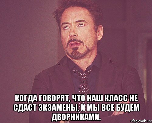  Когда говорят, что наш класс не сдаст экзамены, и мы все будем дворниками., Мем твое выражение лица