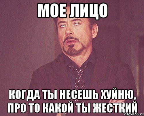 Мое лицо Когда ты несешь хуйню, про то какой ты жесткий, Мем твое выражение лица