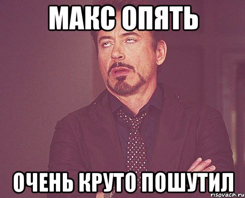 Макс опять Очень круто пошутил, Мем твое выражение лица