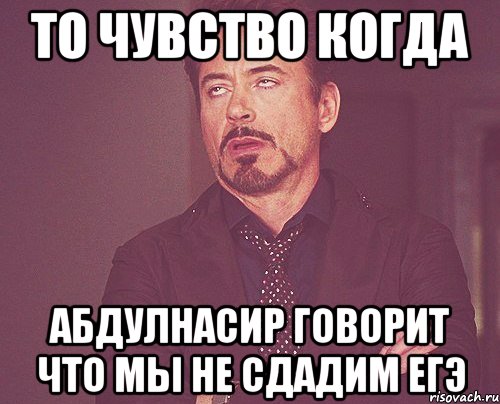 ТО чувство когда Абдулнасир говорит что мы не сдадим ЕГЭ, Мем твое выражение лица