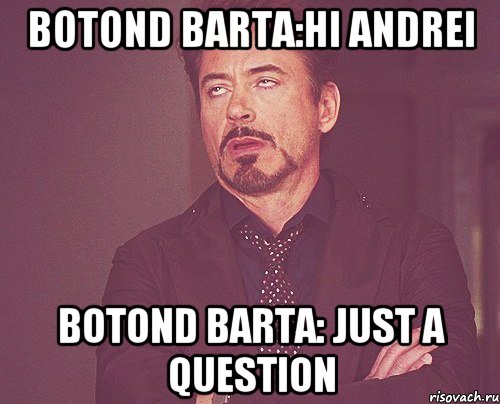 Botond Barta:hi Andrei Botond Barta: just a question, Мем твое выражение лица