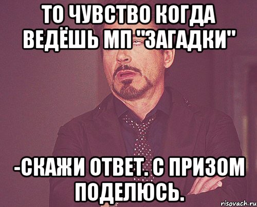 То чувство когда ведёшь МП "Загадки" -Скажи ответ. С призом поделюсь., Мем твое выражение лица