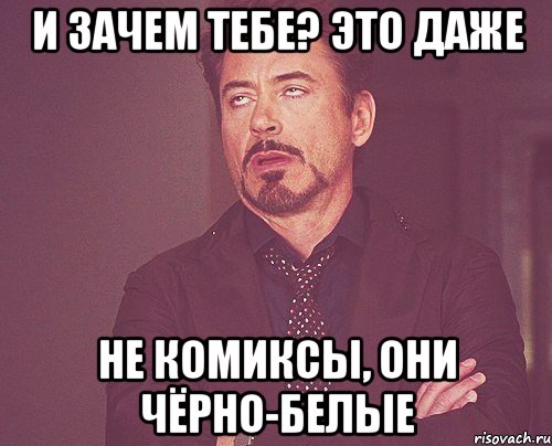 И зачем тебе? Это даже не комиксы, они чёрно-белые, Мем твое выражение лица