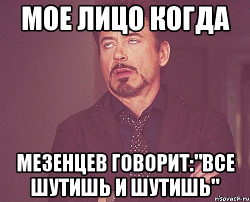 Мое лицо когда Мезенцев говорит:"все шутишь и шутишь", Мем твое выражение лица