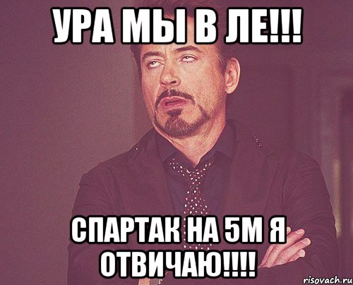 Ура мы в ЛЕ!!! Спартак на 5м я отвичаю!!!!, Мем твое выражение лица