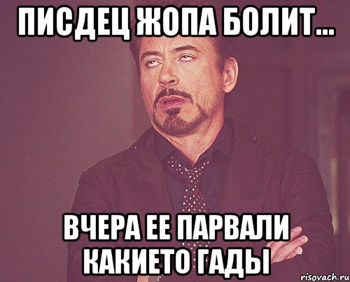 писдец жопа болит... вчера ее парвали какието гады, Мем твое выражение лица