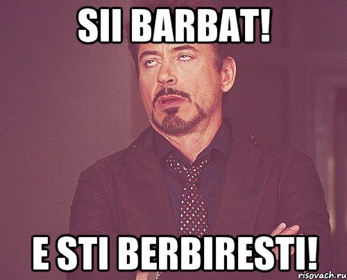 Sii barbat! E sti berbiresti!, Мем твое выражение лица