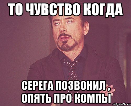 То чувство когда Серега позвонил , опять про компы, Мем твое выражение лица