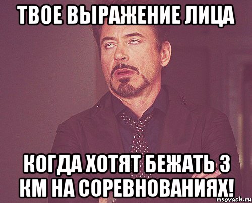 твое выражение лица когда хотят бежать 3 км на соревнованиях!, Мем твое выражение лица