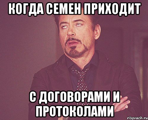 когда Семен приходит с договорами и протоколами, Мем твое выражение лица