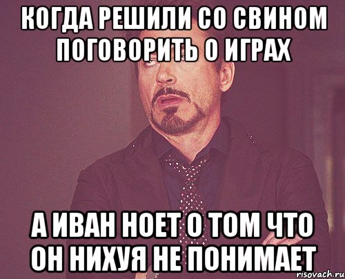 когда решили со Свином поговорить о играх а Иван ноет о том что он нихуя не понимает, Мем твое выражение лица