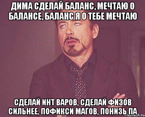 Дима сделай баланс, мечтаю о балансе, баланс я о тебе мечтаю Сделай инт варов, сделай физов сильнее, пофикси магов, понизь па, Мем твое выражение лица