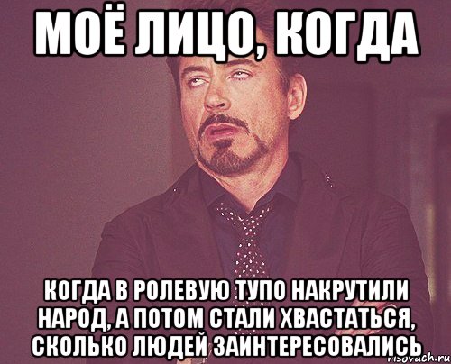 моё лицо, когда когда в ролевую тупо накрутили народ, а потом стали хвастаться, сколько людей заинтересовались, Мем твое выражение лица