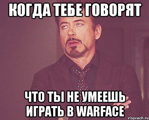 КОГДА ТЕБЕ ГОВОРЯТ ЧТО ТЫ НЕ УМЕЕШЬ ИГРАТЬ В WARFACE, Мем твое выражение лица