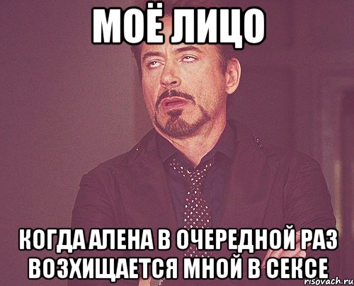 моё лицо когда Алена в очередной раз возхищается мной в сексе, Мем твое выражение лица