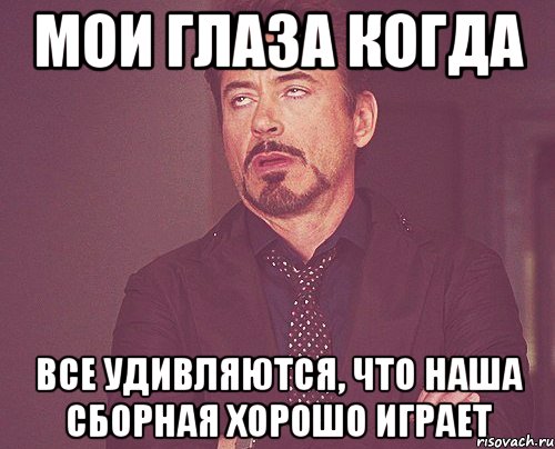 мои глаза когда все удивляются, что наша сборная хорошо играет, Мем твое выражение лица