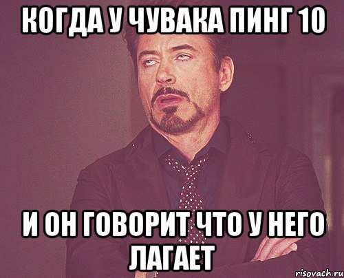 Когда у чувака пинг 10 и он говорит что у него лагает, Мем твое выражение лица