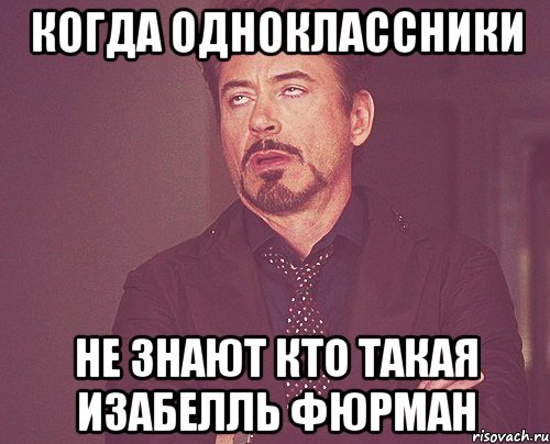 Когда одноклассники Не знают кто такая Изабелль Фюрман, Мем твое выражение лица