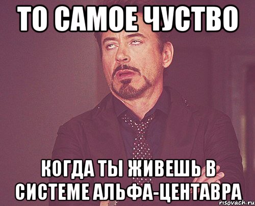 То самое чуство Когда ты живешь в системе альфа-центавра, Мем твое выражение лица