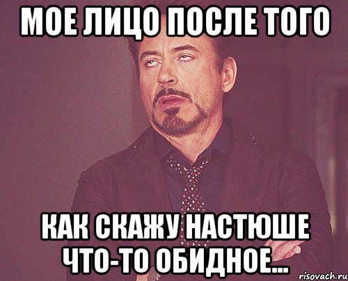 мое лицо после того как скажу настюше что-то обидное..., Мем твое выражение лица