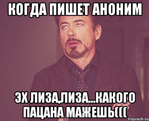 КОГДА ПИШЕТ АНОНИМ Эх Лиза,Лиза...какого пацана мажешь(((, Мем твое выражение лица