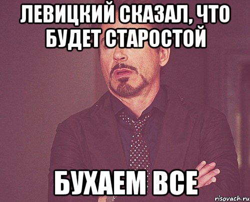 левицкий сказал, что будет старостой бухаем все, Мем твое выражение лица