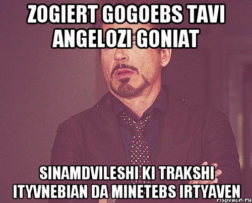 Zogiert gogoebs tavi angelozi goniat Sinamdvileshi ki trakshi ityvnebian da minetebs irtyaven, Мем твое выражение лица