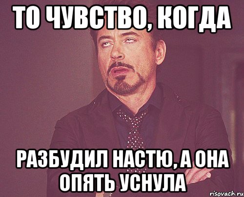 То чувство, когда Разбудил Настю, а она опять уснула, Мем твое выражение лица