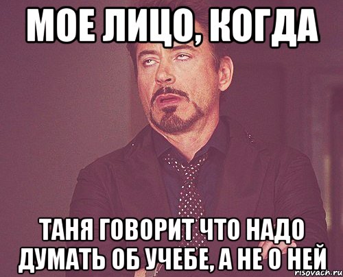 Мое лицо, когда Таня говорит что надо думать об учебе, а не о ней, Мем твое выражение лица