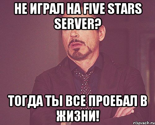 НЕ играл на Five Stars Server? Тогда ты все проебал в жизни!, Мем твое выражение лица